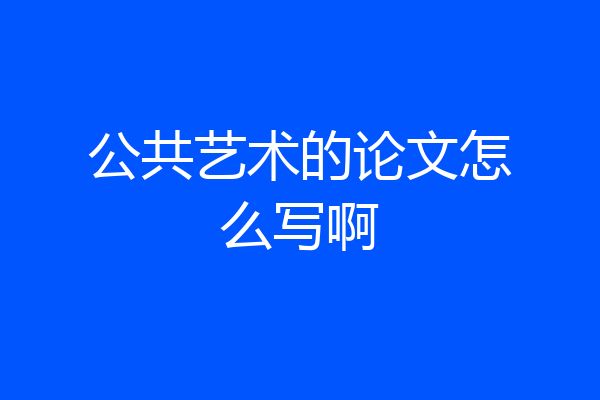 公共艺术的论文怎么写啊
