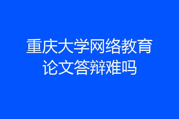 重庆大学网络教育论文答辩难吗