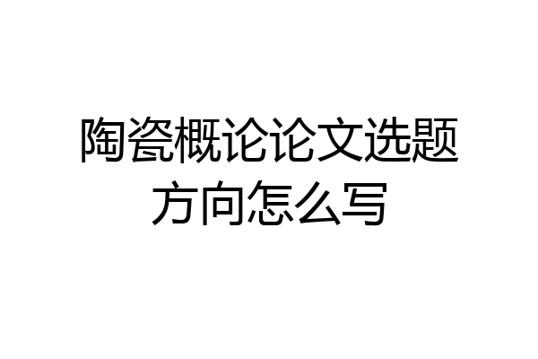 陶瓷概论论文选题方向怎么写