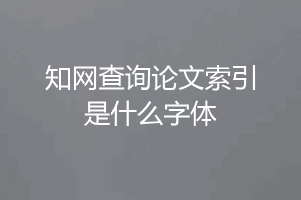 知网查询论文索引是什么字体