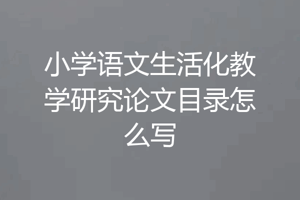 小学语文生活化教学研究论文目录怎么写