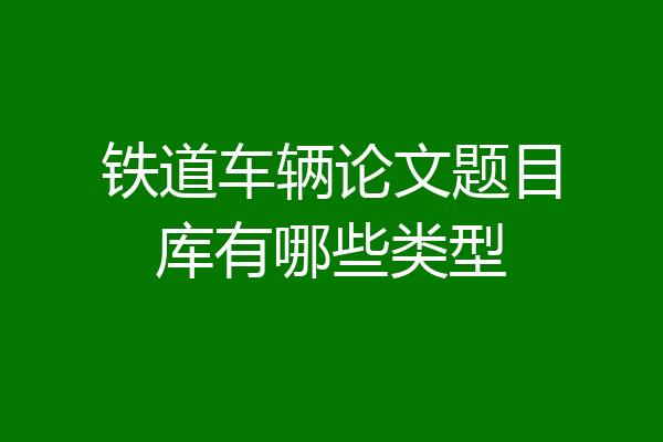 铁道车辆论文题目库有哪些类型