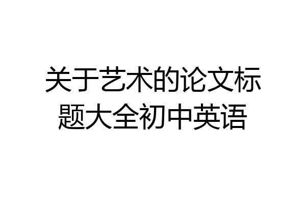 关于艺术的论文标题大全初中英语