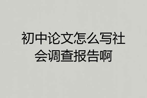 初中论文怎么写社会调查报告啊