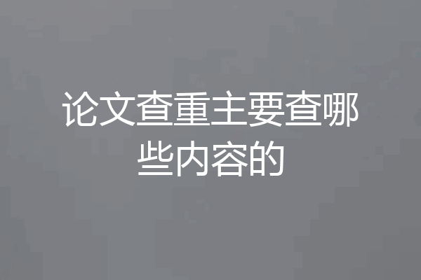 论文查重主要查哪些内容的