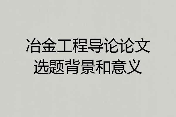 冶金工程导论论文选题背景和意义