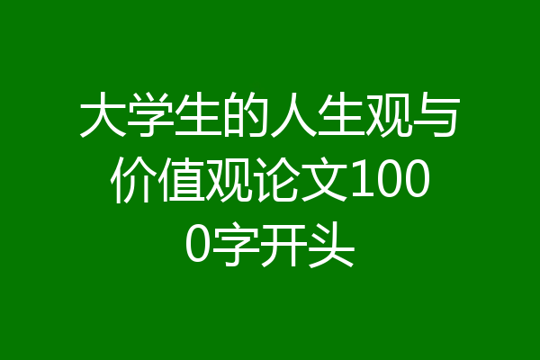 大学生的人生观与价值观论文1000字开头
