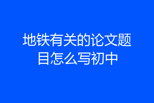 地铁有关的论文题目怎么写初中