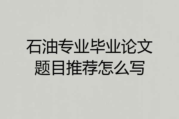 石油专业毕业论文题目推荐怎么写