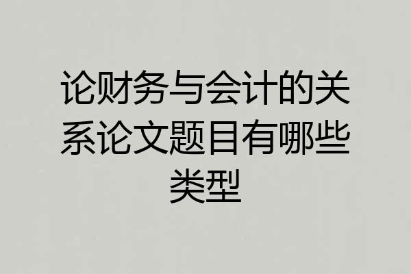 论财务与会计的关系论文题目有哪些类型