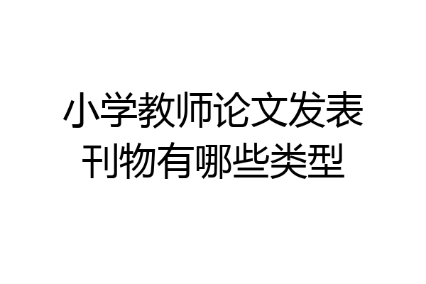 小学教师论文发表刊物有哪些类型