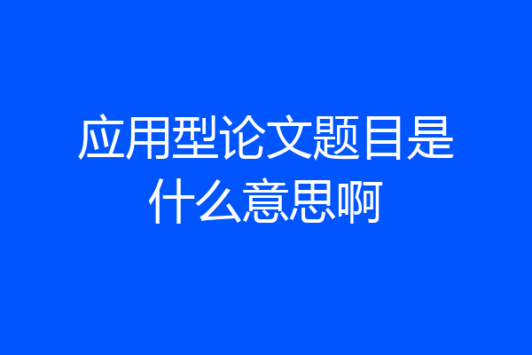 应用型论文题目是什么意思啊