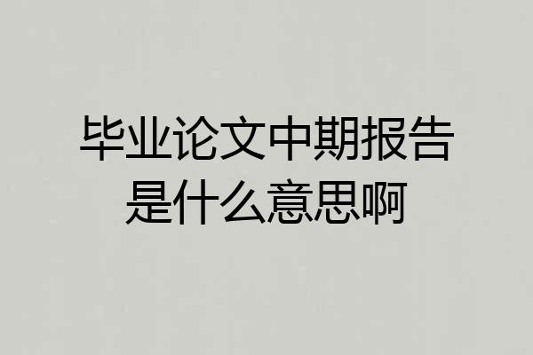 毕业论文中期报告是什么意思啊