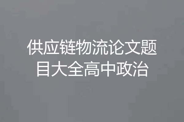 供应链物流论文题目大全高中政治