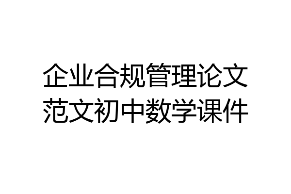 企业合规管理论文范文初中数学课件