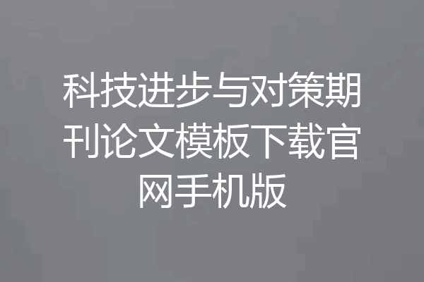 科技进步与对策期刊论文模板下载官网手机版