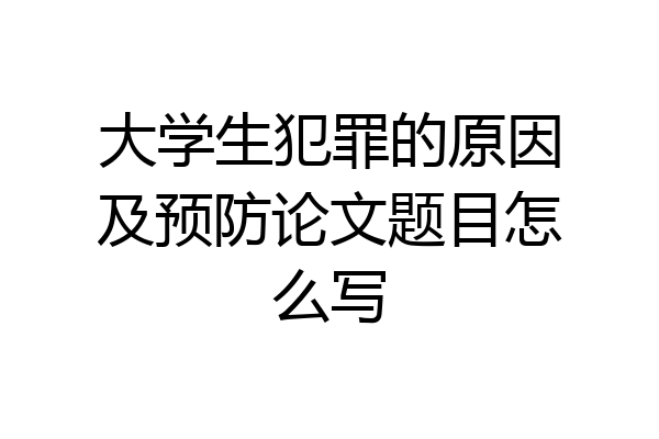 大学生犯罪的原因及预防论文题目怎么写