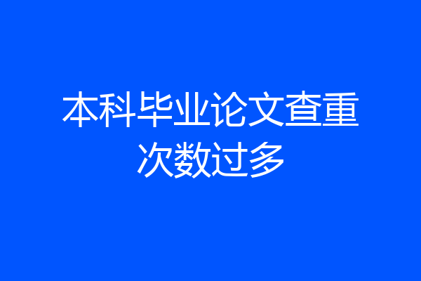 本科毕业论文查重次数过多