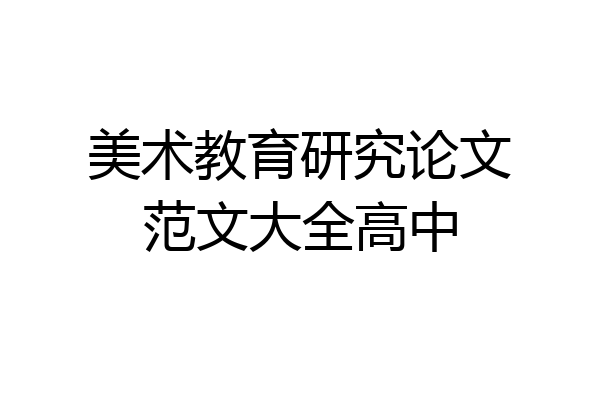 美术教育研究论文范文大全高中