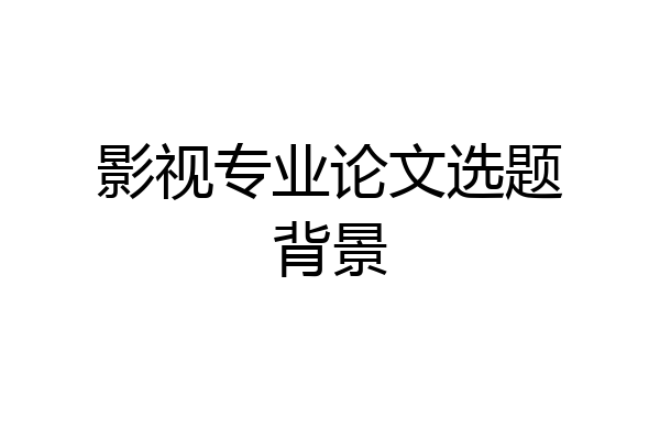 影视专业论文选题背景