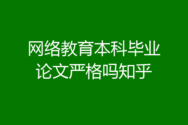 网络教育本科毕业论文严格吗知乎