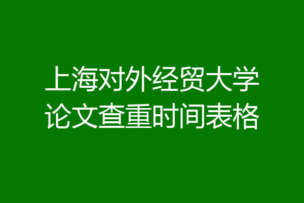 上海对外经贸大学论文查重时间表格