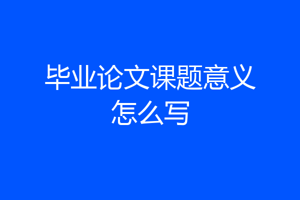 毕业论文课题意义怎么写