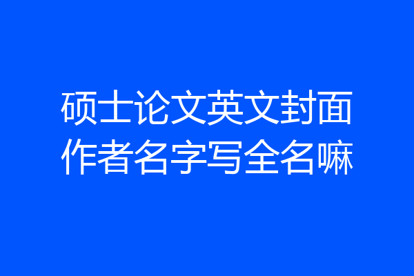 硕士论文英文封面作者名字写全名嘛