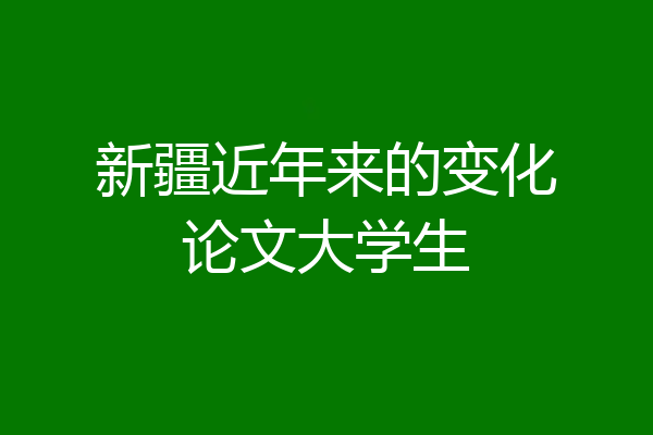 新疆近年来的变化论文大学生