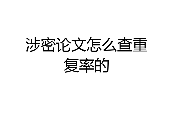 涉密论文怎么查重复率的