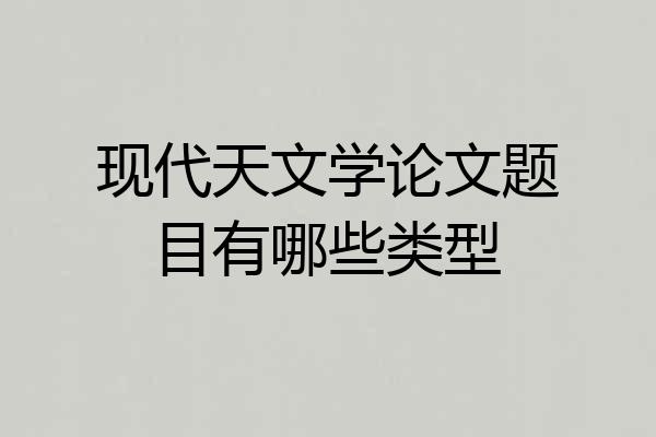 现代天文学论文题目有哪些类型