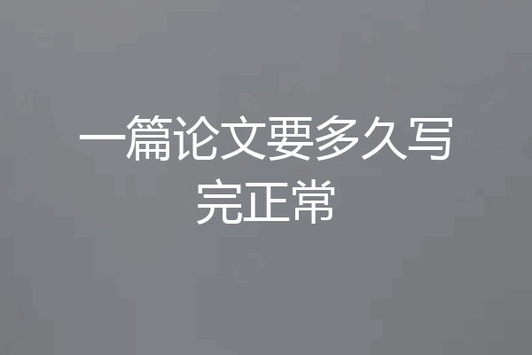 一篇论文要多久写完正常