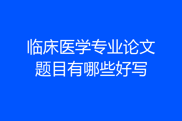 临床医学专业论文题目有哪些好写