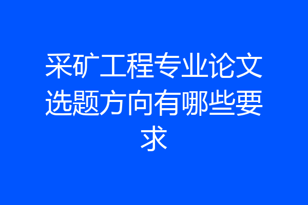 采矿工程专业论文选题方向有哪些要求