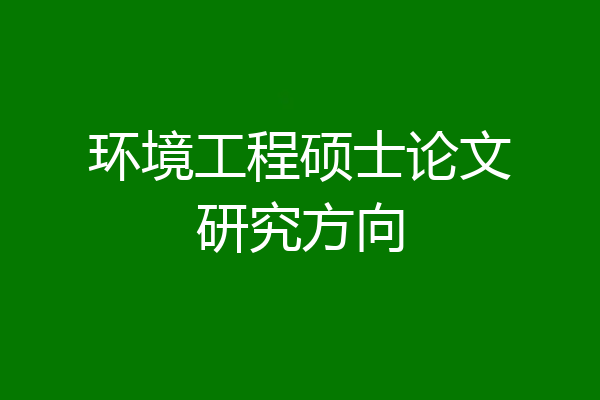 环境工程硕士论文研究方向