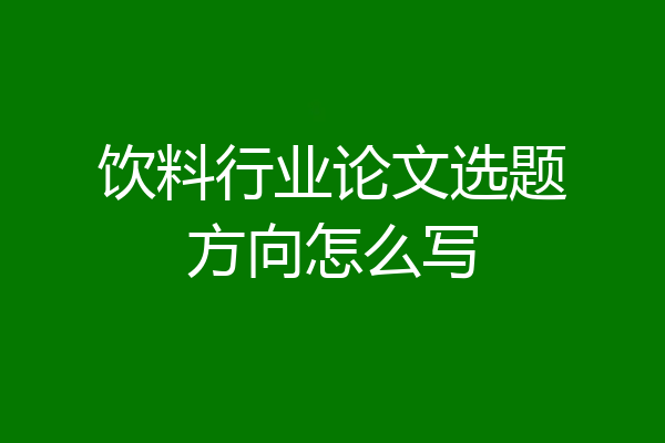 饮料行业论文选题方向怎么写