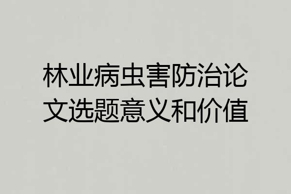 林业病虫害防治论文选题意义和价值