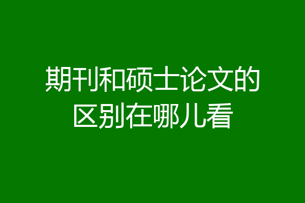 期刊和硕士论文的区别在哪儿看