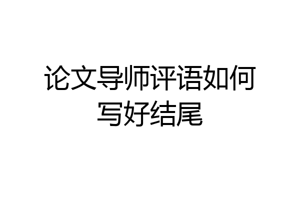 论文导师评语如何写好结尾