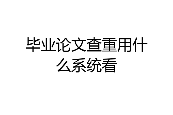 毕业论文查重用什么系统看