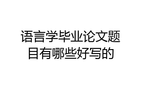 语言学毕业论文题目有哪些好写的