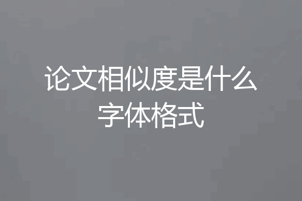论文相似度是什么字体格式