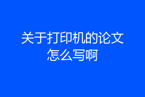 关于打印机的论文怎么写啊