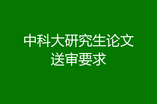 中科大研究生论文送审要求