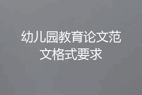 幼儿园教育论文范文格式要求