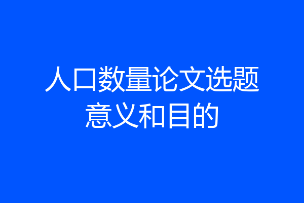 人口数量论文选题意义和目的
