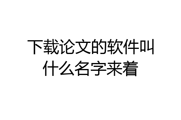 下载论文的软件叫什么名字来着