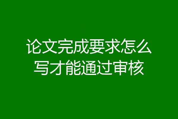 论文完成要求怎么写才能通过审核