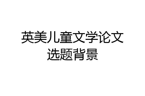 英美儿童文学论文选题背景