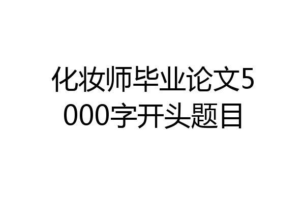化妆师毕业论文5000字开头题目